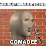 feels nice to get more than 10 upvotes | ME WHEN I MAKE A MEME THAT GETS 25 UPVOTES; COMADEE | image tagged in brick wall,stonks man,comedy,meme,im running out of ideas for tags | made w/ Imgflip meme maker