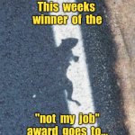 This weeks winner | This  weeks  winner  of  the; "not  my  job" award  goes  to... | image tagged in award,the weeks winner,not my job,fun | made w/ Imgflip meme maker