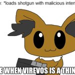bro you posted cringe | ME WHEN VIREVOS IS A THING | image tagged in bro you posted cringe | made w/ Imgflip meme maker