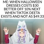 Halloween Creative Title | ME: WHEN HALLOWEEN DRESSES COSTS $30 BETTER OFF 10% NEXT 
WHEN TIKTOK DEETA EXISTS AND NOT AS $49.33 | image tagged in memes,halloween,protegent yes,money,dank memes,tiktok | made w/ Imgflip meme maker
