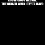 Yes | ME: ACCIDENTALLY CLICKS A SUSPICIOUS WEBSITE.
THE WEBSITE WHEN I TRY TO LEAVE: | image tagged in gifs,yes | made w/ Imgflip video-to-gif maker