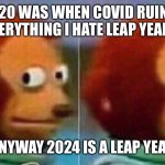 Monkey looking away | 2020 WAS WHEN COVID RUINED EVERYTHING I HATE LEAP YEARS; ANYWAY 2024 IS A LEAP YEAR | image tagged in monkey looking away | made w/ Imgflip meme maker