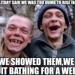 Ugly Twins Meme | THE MILITARY SAID WE WAS TOO DUMB TO RISE IN RANK; WE SHOWED THEM,WE QUIT BATHING FOR A WEEK | image tagged in memes,ugly twins | made w/ Imgflip meme maker