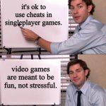 i do it all the time because i suck at video games | it's ok to use cheats in singleplayer games. video games are meant to be fun, not stressful. | image tagged in jim halpert explains | made w/ Imgflip meme maker