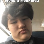 Monday mornings frfr | ME ON MONDAY MORNINGS | image tagged in monday mornings boy | made w/ Imgflip meme maker