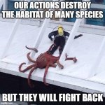 Extinction rate is 100 -1000 times higher than usual, but nature will fight back | OUR ACTIONS DESTROY THE HABITAT OF MANY SPECIES; BUT THEY WILL FIGHT BACK | image tagged in octopus,environment,extinction | made w/ Imgflip meme maker