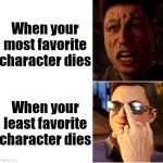Definitely our reaction. | When your most favorite character dies; When your least favorite character dies | image tagged in johnny cage shock cool,memes,funny,favorite,character | made w/ Imgflip meme maker