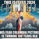 get ready for columbia pictures 100 anniversary | THIS IS IT IT'S 2024; THIS YEAR COLUMBIA PICTURES IS TURNING 100 YEARS OLD | image tagged in columbia logo,columbia pictures,sony | made w/ Imgflip meme maker