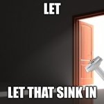 Open door | LET; LET THAT SINK IN | image tagged in sink,funny,funny memes,stupid,fun | made w/ Imgflip meme maker