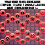 AM GONNA DIE... HELP MEEEE..... | WHAT OTHER PEOPLE THINK WHEN GETTING ILL : IT'S JUST A COUGH, I'LL BE FINE! 
WHAT I THINK WHEN I GET ILL: | image tagged in max symptoms | made w/ Imgflip meme maker