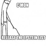 Poke with stick | C'MON; RELEASE THE EPSTEIN LIST | image tagged in poke with stick | made w/ Imgflip meme maker