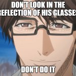 DONT LOOK AT HIS GLASSES | DON'T LOOK IN THE REFLECTION OF HIS GLASSES; DON'T DO IT | image tagged in bleach sosuke aizen glasses | made w/ Imgflip meme maker
