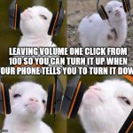 Muh ears | LEAVING VOLUME ONE CLICK FROM 100 SO YOU CAN TURN IT UP WHEN YOUR PHONE TELLS YOU TO TURN IT DOWN | image tagged in smug goat,music,iphone,smug,meme,funny | made w/ Imgflip meme maker