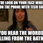 Busted | THE LOOK ON YOUR FACE WHEN YOUR ON THE PHONE WITH TECH SUPPORT; AND YOU HEAR THE WORDS "ARE YOU CALLING FROM THE BATHROOM? | image tagged in panick freak out,on the can,toilet humor,tech support,can't argue with that / technically not wrong | made w/ Imgflip meme maker