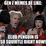 Mugatu So Hot Right Now | GEN Z MEMES BE LIKE:; CLUB PENGUIN IS SO SQUIRTLE RIGHT NOW! | image tagged in memes,mugatu so hot right now | made w/ Imgflip meme maker