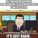 South Park and it's gone | ME FINDING MY AIRPODS AND PROMISING MYSELF TO NEVER LOSE THEM:
2 WEEKS LATER:; IT’S LOST AGAIN.. | image tagged in south park and it's gone | made w/ Imgflip meme maker