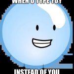 Bubble | WHEN U TYPE YOY; INSTEAD OF YOU | image tagged in bubble | made w/ Imgflip meme maker