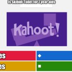 KAHOOT MEME | Is Skibidi Toilet for 7 year olds; Yes; Yes; Yes; Yes | image tagged in kahoot meme,skibidi toilet,so true | made w/ Imgflip meme maker