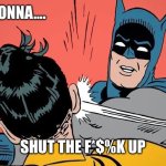 2024 | 2024 AM GONNA…. SHUT THE F*$%K UP | image tagged in batman slapping robin | made w/ Imgflip meme maker