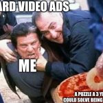 TORTURE AN ITALIAN | REWARD VIDEO ADS; ME; A PUZZLE A 3 YEAR OLD COULD SOLVE BEING SCREWED UP | image tagged in torture an italian | made w/ Imgflip meme maker