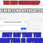 The New Censorship 01 | THE NEW CENSORSHIP; WHEN THERE IS NO OFFENSIVE CONTENT; JUST SAY THAT THE FORMATTING IS OFFENSIVE! | image tagged in the new censorship 02,formatting,line breaks,facebook,censor | made w/ Imgflip meme maker