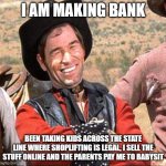 I am an entrepreneur | I AM MAKING BANK; BEEN TAKING KIDS ACROSS THE STATE LINE WHERE SHOPLIFTING IS LEGAL, I SELL THE STUFF ONLINE AND THE PARENTS PAY ME TO BABYSIT | image tagged in cowboy,entrepreneur,making bank,easy money,role model,side hustle | made w/ Imgflip meme maker