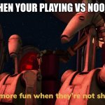 he can't see me! | WHEN YOUR PLAYING VS NOOBS | image tagged in battle droids,video games,noob | made w/ Imgflip meme maker