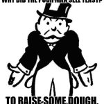 Daily Bad Dad Joke January 4, 2024 | WHY DID THE POOR MAN SELL YEAST? TO RAISE SOME DOUGH. | image tagged in poor monopoly man | made w/ Imgflip meme maker