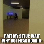 Turns out the roaring was just a Howler. I trapped it and now its named Fred | RATE MY SETUP, WAIT WHY DO I HEAR ROARIN- | image tagged in backrooms ip meme | made w/ Imgflip meme maker