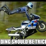 Motorcycle Trick | RIDING SHOULD BE TRICKY | image tagged in motorcycle trick | made w/ Imgflip meme maker