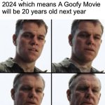 Turning Old | When you realize it is 2024 which means A Goofy Movie will be 20 years old next year | image tagged in turning old,memes | made w/ Imgflip meme maker