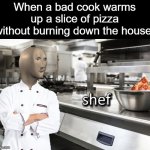pipza | When a bad cook warms up a slice of pizza without burning down the house: | image tagged in meme man shef,pizza,oven,cooks,pizza slices | made w/ Imgflip meme maker