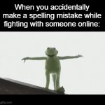 Good thing I'm mature now... | When you accidentally make a spelling mistake while fighting with someone online: | image tagged in gifs,relatable memes,relatable,funny | made w/ Imgflip video-to-gif maker