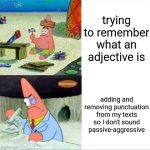 Patrick smart dumb reversed | trying to remember what an adjective is; adding and removing punctuation from my texts so I don't sound passive-aggressive | image tagged in patrick smart dumb reversed | made w/ Imgflip meme maker