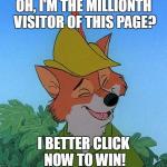 Great Choice Robin Hood | OH, I'M THE MILLIONTH VISITOR OF THIS PAGE? I BETTER CLICK NOW TO WIN! | image tagged in great choice robin hood | made w/ Imgflip meme maker