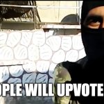 hehe | PROOF PEOPLE WILL UPVOTE ANYTHING | image tagged in islamic state soldier | made w/ Imgflip meme maker