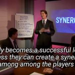 Nobody becomes a successful leader unless they can create a synergy among among the players | Nobody becomes a successful leader
unless they can create a synergy
among among the players | image tagged in remote synergy,leadership | made w/ Imgflip meme maker