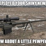 PewPew | JUST DEPLOYED YOUR SHINY NEW CODE... HOW ABOUT A LITTLE PEWPEW? | image tagged in sniper | made w/ Imgflip meme maker