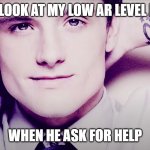 Josh hutcherson whistle | HOW I LOOK AT MY LOW AR LEVEL FRIEND; WHEN HE ASK FOR HELP | image tagged in josh hutcherson whistle | made w/ Imgflip meme maker