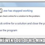 .Exe has stopped working | LIAM; HE WENT OUT OF HIS MIND | image tagged in exe has stopped working | made w/ Imgflip meme maker