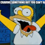 When You're CRAVING Something | WHEN CRAVING SOMETHING BUT YOU CAN'T HAVE IT | image tagged in memes,homer simpson,craving,crazy,i need it,help me | made w/ Imgflip meme maker