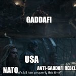 2011 in Libya | GADDAFI; USA; NATO; ANTI-GADDAFI REBELS | image tagged in lets kill him properly | made w/ Imgflip meme maker
