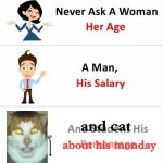 Never Ask a Woman Her Age | and cat; about his monday | image tagged in never ask a woman her age | made w/ Imgflip meme maker