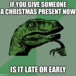 This is a title | IF YOU GIVE SOMEONE A CHRISTMAS PRESENT NOW; IS IT LATE OR EARLY | image tagged in philosoraptor | made w/ Imgflip meme maker