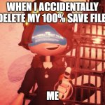 Oof | WHEN I ACCIDENTALLY DELETE MY 100% SAVE FILE. ME | image tagged in i am literally about to die | made w/ Imgflip meme maker