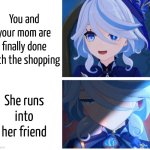 This is fine... | You and your mom are finally done with the shopping; She runs into her friend | image tagged in furina happy sad,memes,mom,shopping,friend | made w/ Imgflip meme maker