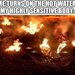 Yes,it also feels very cold in my room | ME:TURNS ON THE HOT WATER:
MY HIGHLY SENSITIVE BODY: | image tagged in burning anakin,shower | made w/ Imgflip meme maker