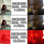 DEC 33RD, 1974 | DECEMBER
32ND, 1974
11:59PM; DECEMBER
32ND, 1974
11:78PM; DECEMBER
33RD, 1974
12:33AM | image tagged in not disappointed black guy | made w/ Imgflip meme maker