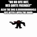 RAAAAAAAAAAAAAAAAWRR!!!!!!!!!!!!!!!! | "DOES YOUR DOG BITE?"; "NO NO OFC NOT, HES QUITE FREINDLY"; ALSO THE DOG 0.0000000006453 SEC AFTER I OPEN THE DOOR: | image tagged in gifs,dog,fnaf,funny,memes,dank memes | made w/ Imgflip video-to-gif maker