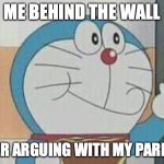 Doraemon showing middle finger | ME BEHIND THE WALL; AFTER ARGUING WITH MY PARENTS | image tagged in doraemon showing middle finger | made w/ Imgflip meme maker